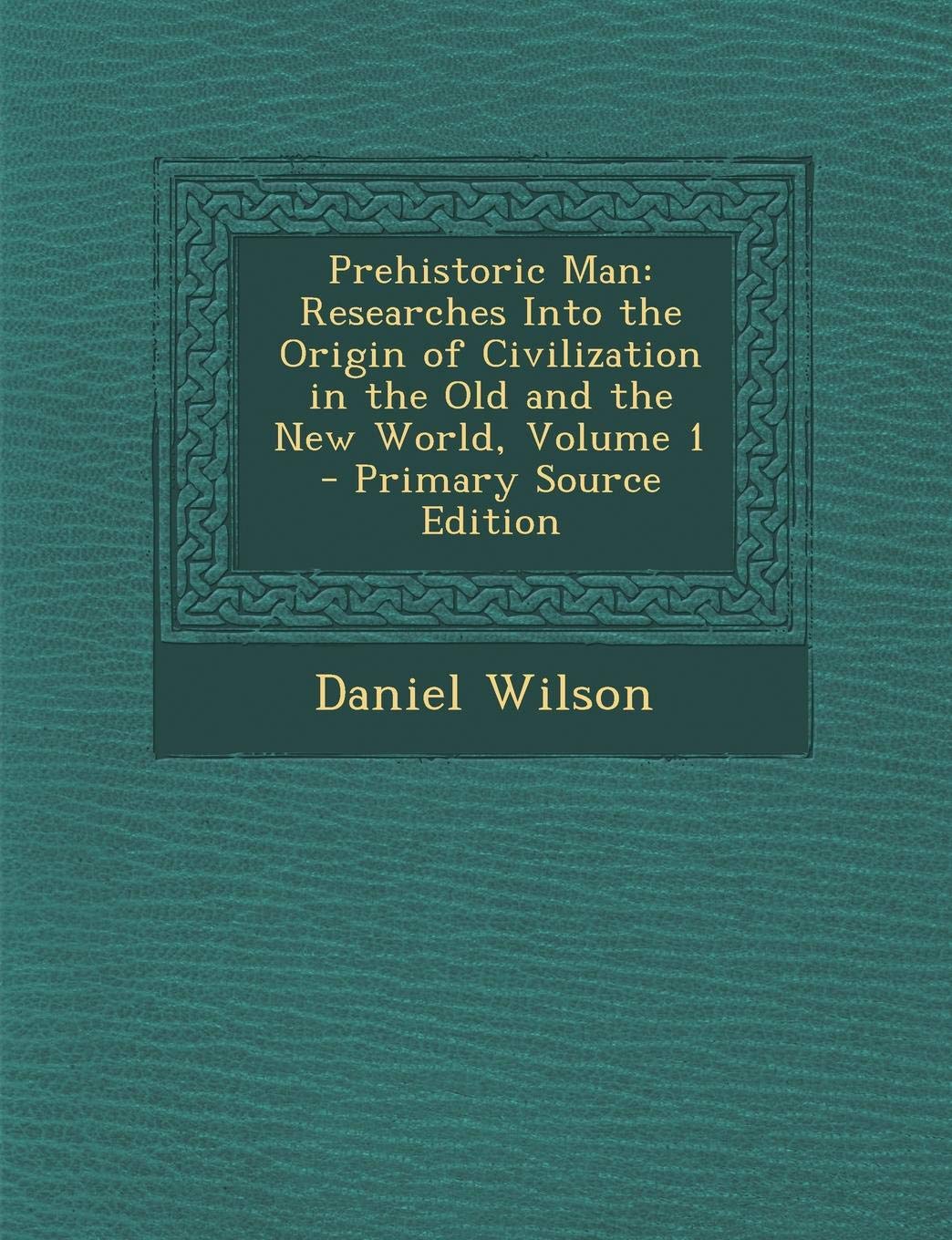 Prehistoric Man: Researches Into the Origin of Civilization in the Old and the New World, Volume 1 - Primary Source Edition Politics & History