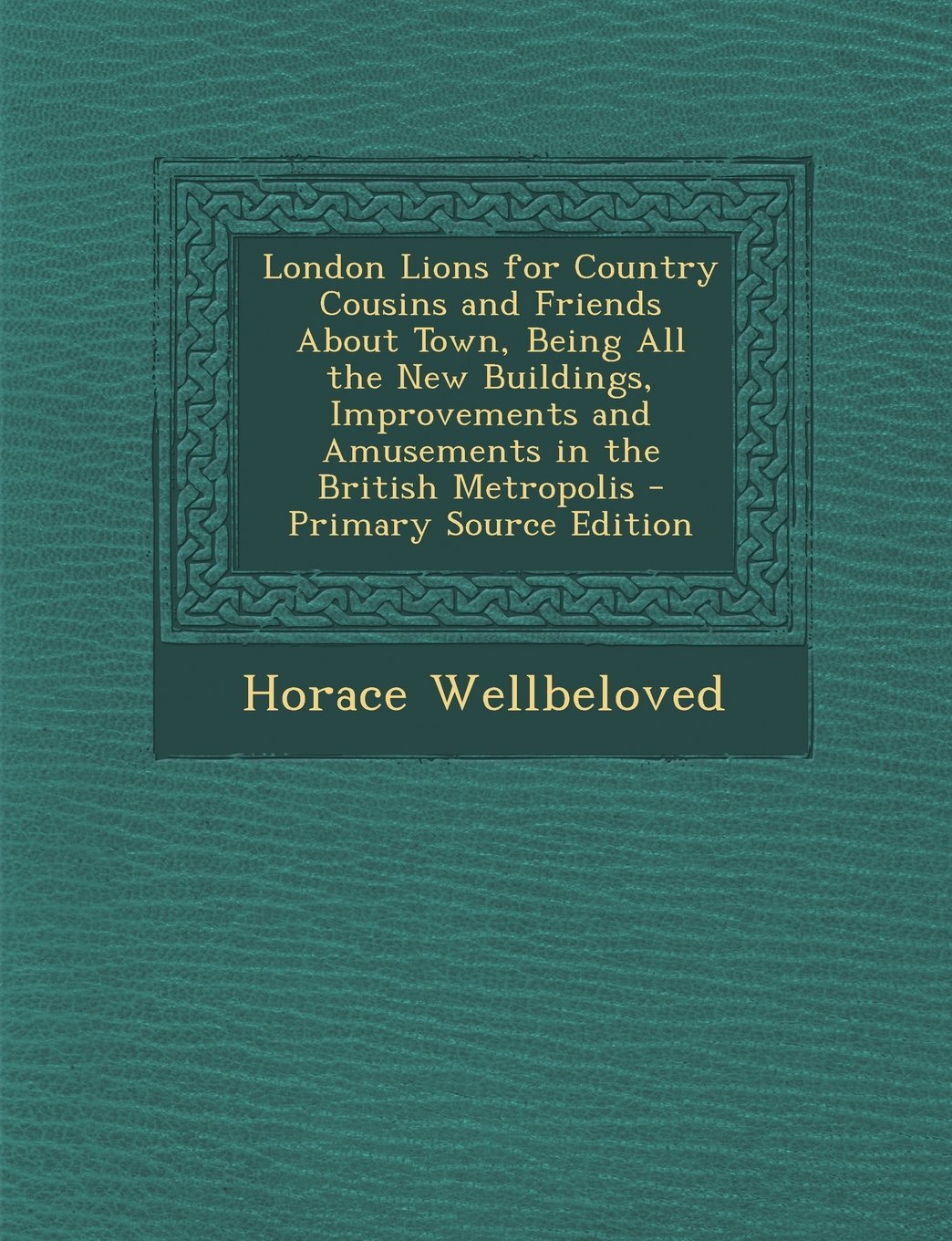 London Lions for Country Cousins and Friends about Town, Being All the New Buildings, Improvements and Amusements in the British Metropolis - Primary Source Edition Law