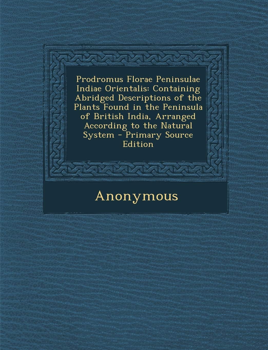 Prodromus Florae Peninsulae Indiae Orientalis: Containing Abridged Descriptions of the Plants Found in the Peninsula of British India, Arranged According to the Natural System Mathematics