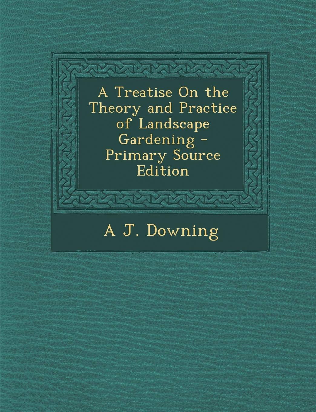 A Treatise on the Theory and Practice of Landscape Gardening - Primary Source Edition Politics & History