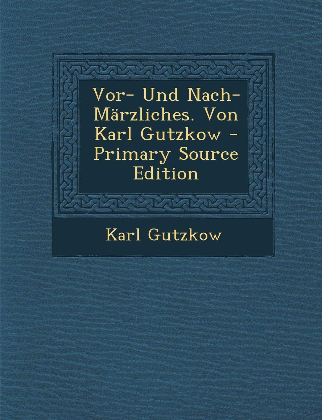 VOR- Und Nach-Marzliches. Von Karl Gutzkow Politics & History