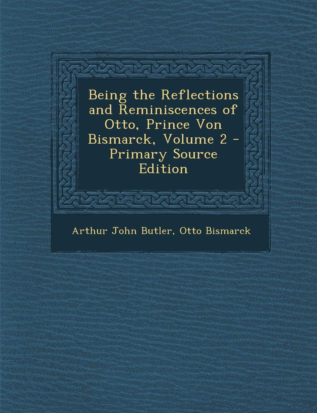 Being the Reflections and Reminiscences of Otto, Prince Von Bismarck, Volume 2 Memories