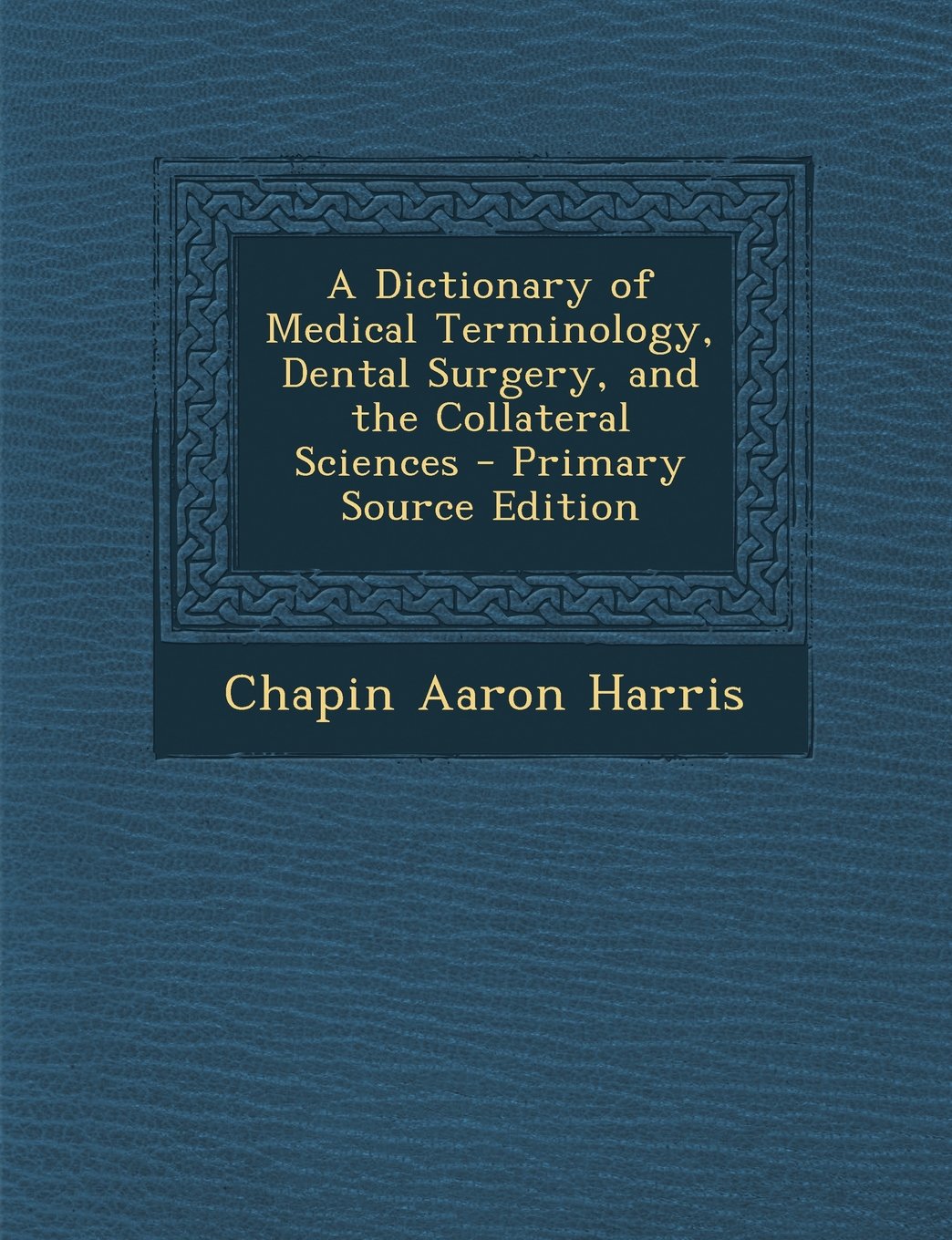 A Dictionary of Medical Terminology, Dental Surgery, and the Collateral Sciences Medicine