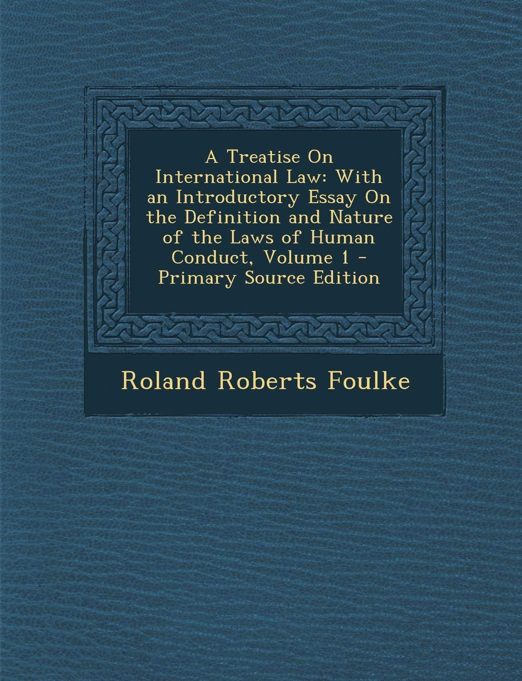 A Treatise on International Law: With an Introductory Essay on the Definition and Nature of the Laws of Human Conduct, Volume 1 Law