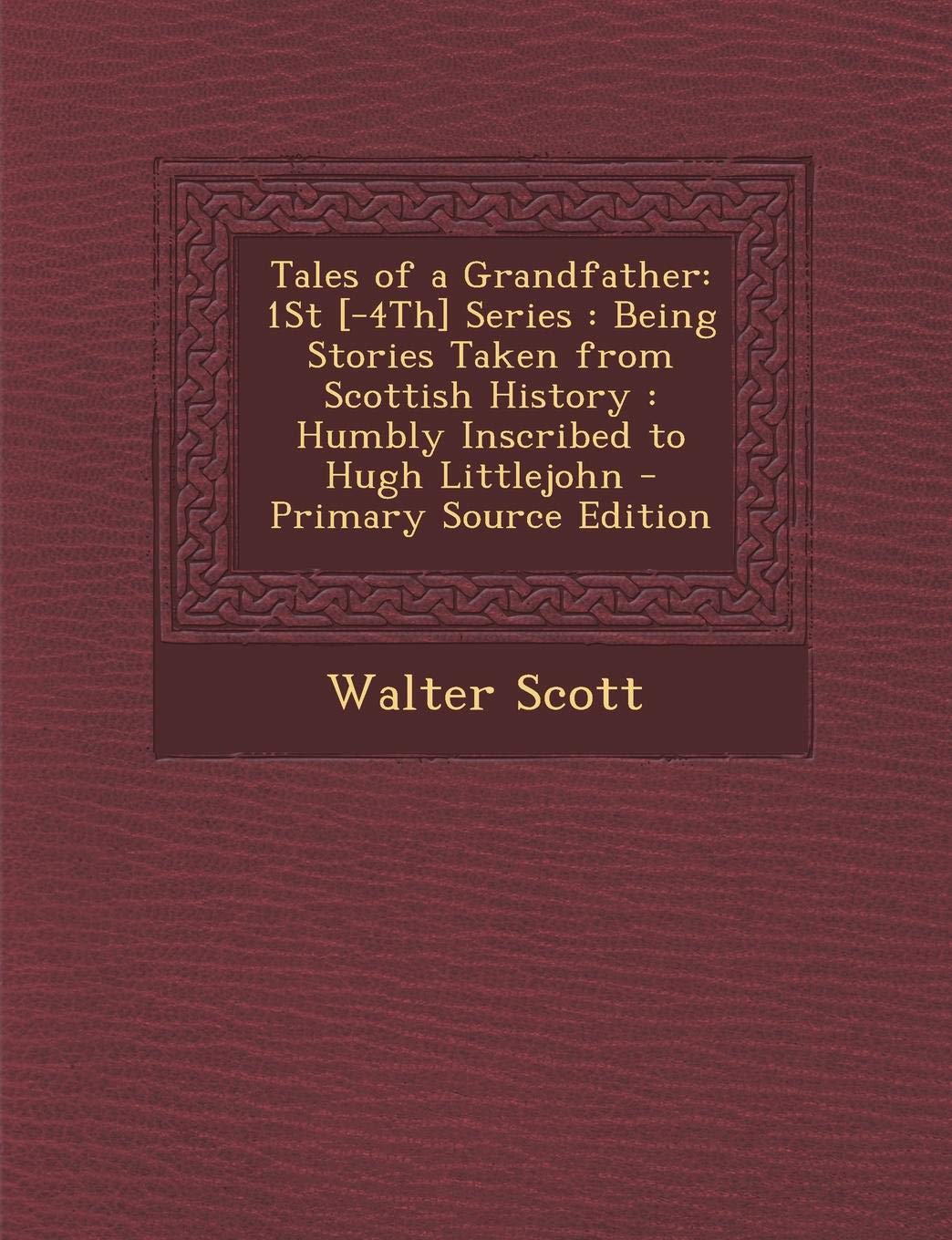 Tales of a Grandfather: 1st Series: Being Stories Taken from Scottish History: Humbly Inscribed to Hugh Littlejohn Politics & History