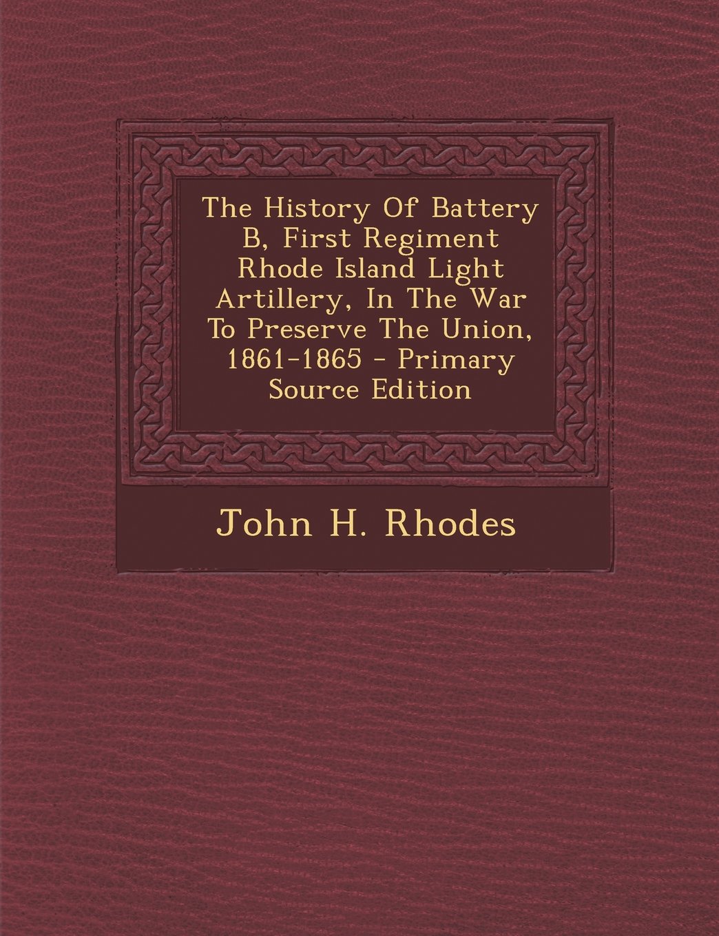 The History of Battery B, First Regiment Rhode Island Light Artillery, in the War to Preserve the Union, 1861-1865 Politics & History
