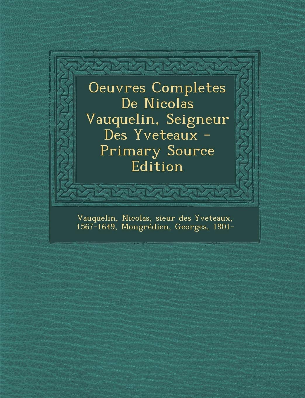 Oeuvres Completes de Nicolas Vauquelin, Seigneur Des Yveteaux - Primary Source Edition Politics & History