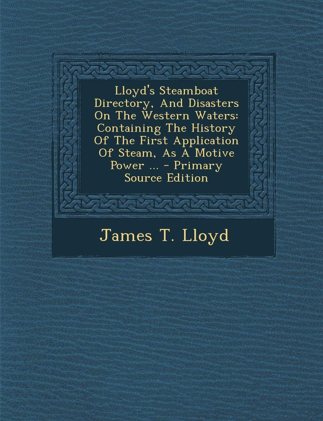 Lloyd's Steamboat Directory, and Disasters on the Western Waters: Containing the History of the First Application of Steam, as a Motive Power Contemporary literature Books