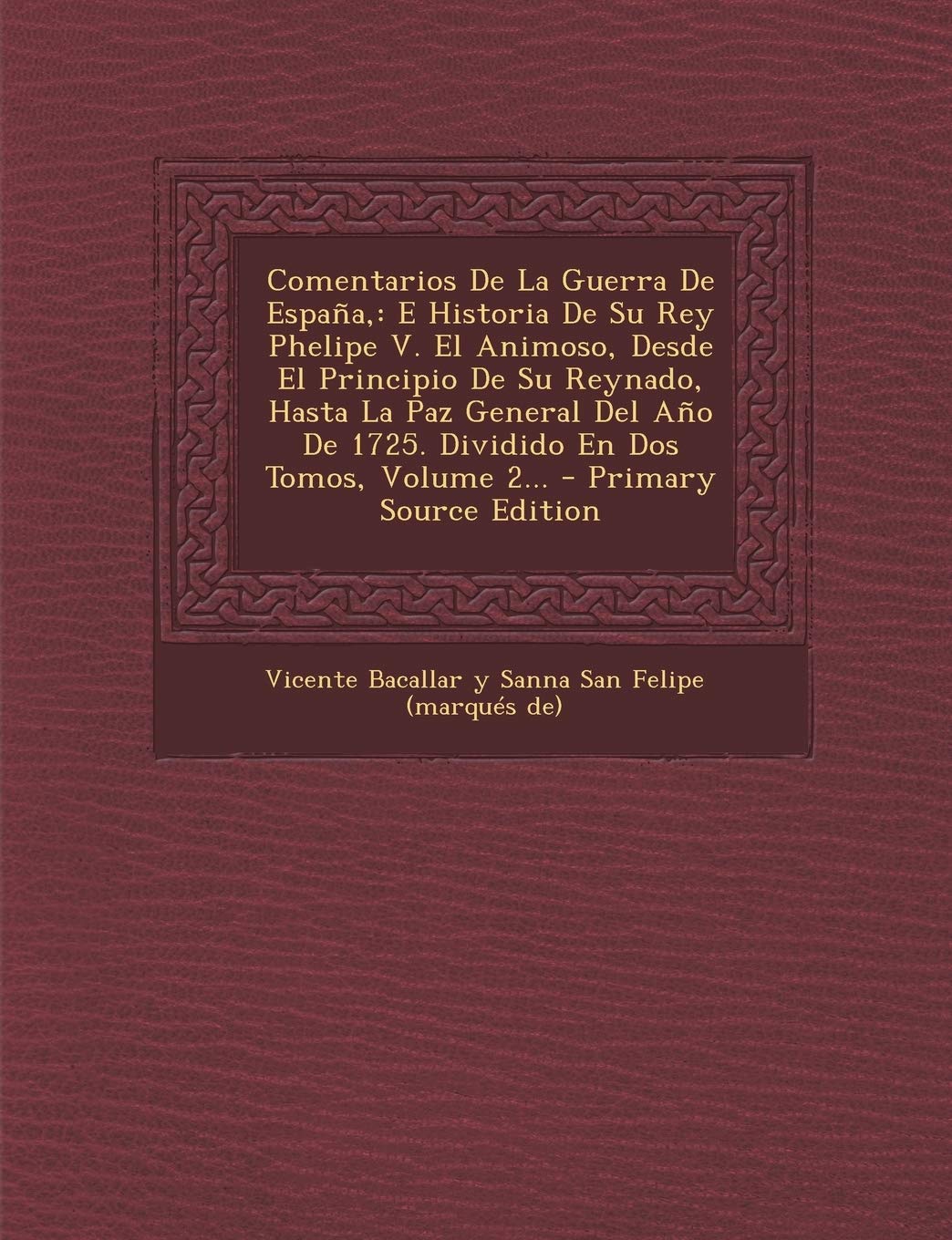 Comentarios De La Guerra De España,: E Historia De Su Rey Phelipe V. El Animoso, Desde El Principio De Su Reynado, Hasta La Paz General Del Año De 1725. Dividido En Dos Tomos, Volume 2... Politics & History