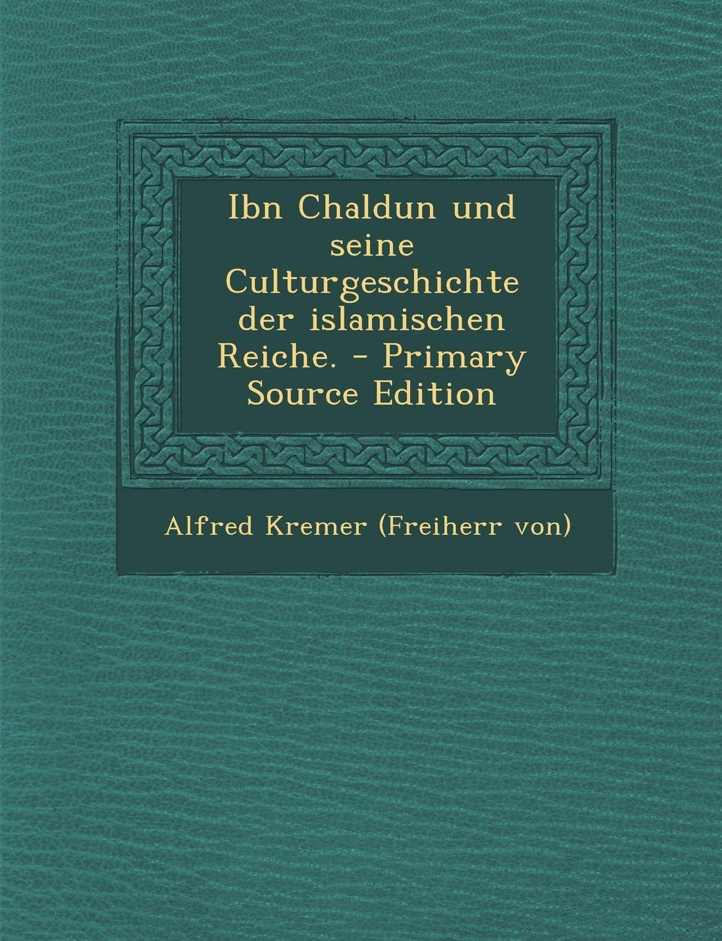 Ibn Chaldun Und Seine Culturgeschichte Der Islamischen Reiche. - Primary Source Edition Politics & History