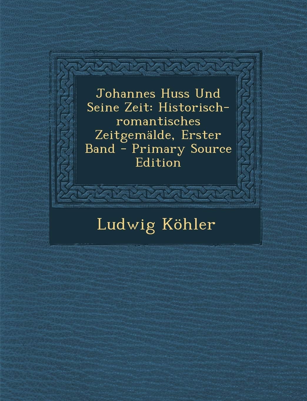 Johannes Huss Und Seine Zeit: Historisch-Romantisches Zeitgemalde, Erster Band Politics & History