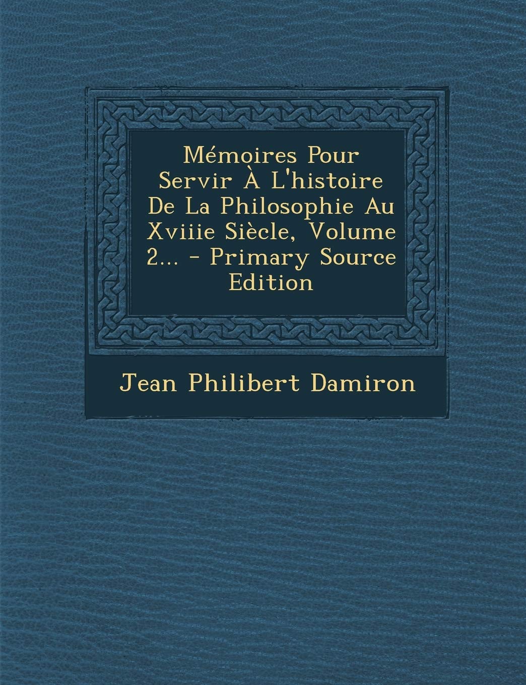 Memoires Pour Servir A L'Histoire de La Philosophie Au Xviiie Siecle, Volume 2... Philosophy