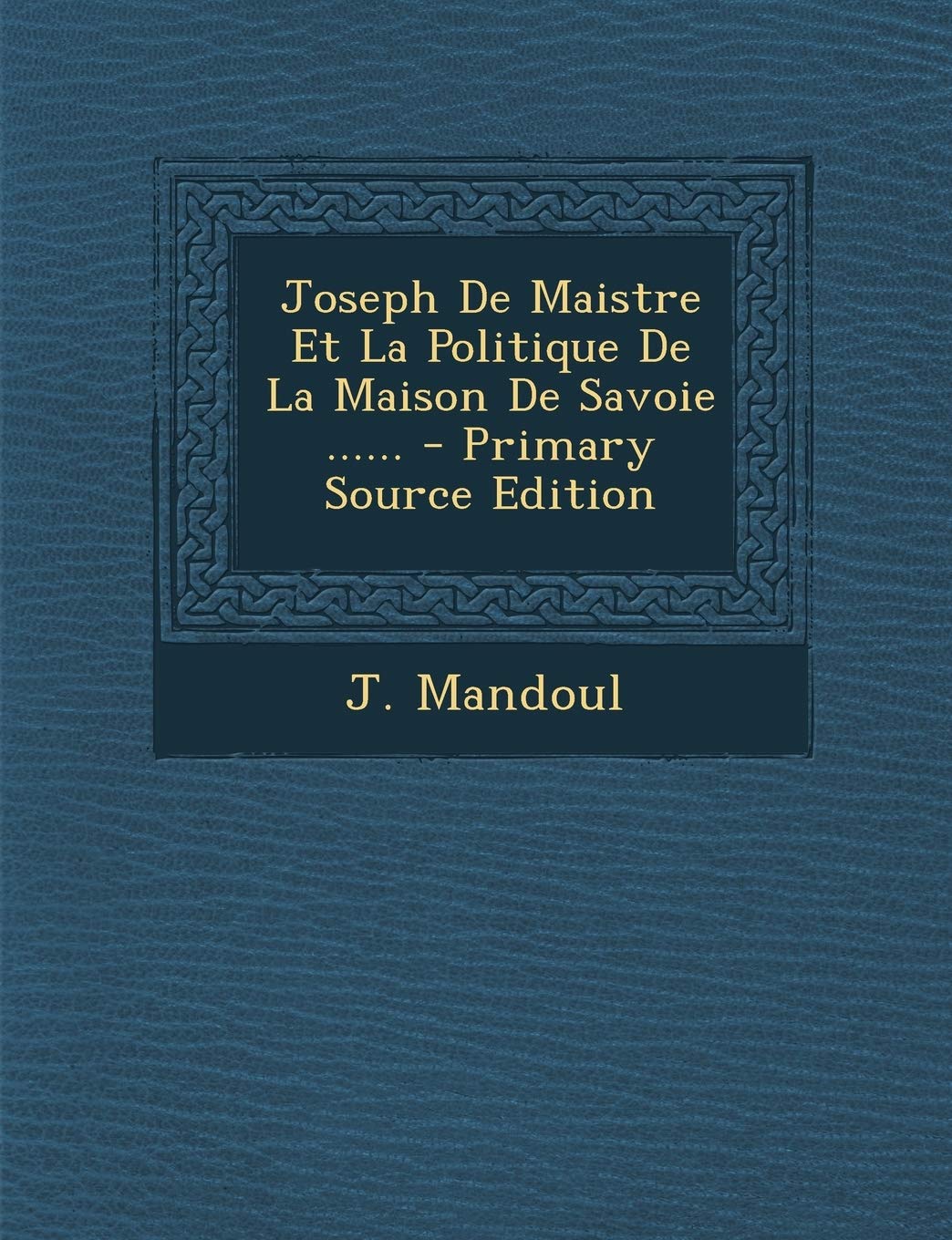 Joseph de Maistre Et La Politique de la Maison de Savoie ...... - Primary Source Edition Politics & History