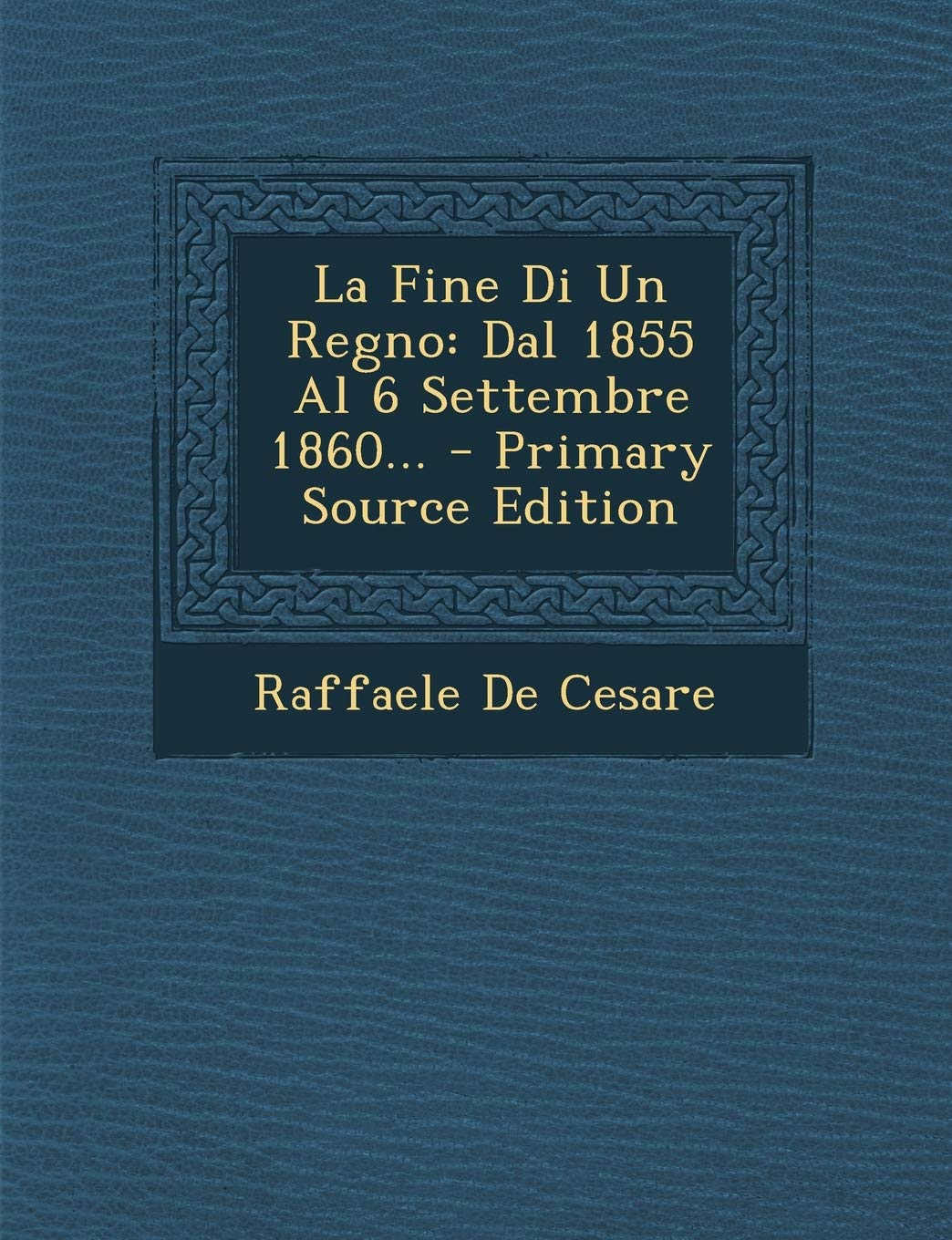 La Fine Di Un Regno: Dal 1855 Al 6 Settembre 1860... - Primary Source Edition Politics & History