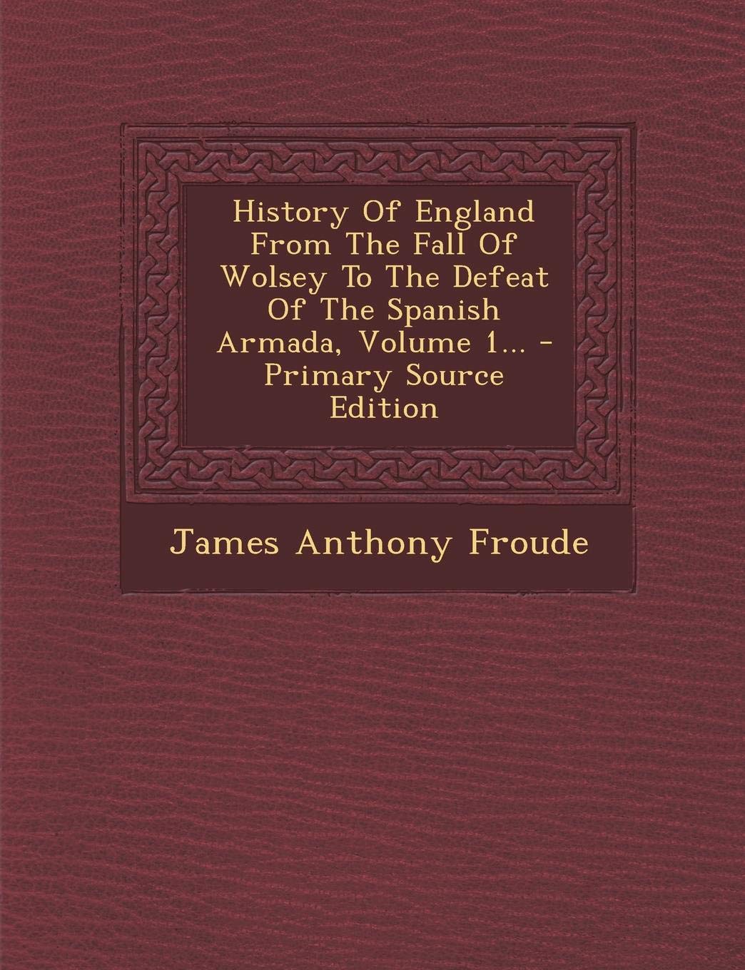 History of England from the Fall of Wolsey to the Defeat of the Spanish Armada Volume 1 Politics & History