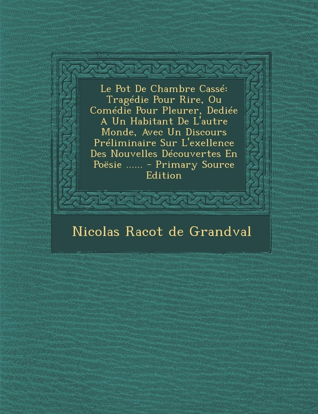 Le Pot de Chambre Casse: Tragedie Pour Rire, Ou Comedie Pour Pleurer, Dediee a Un Habitant de L'Autre Monde, Avec Un Discours Preliminaire Sur L'Exellence Des Nouvelles Decouvertes En Poesie ...... Politics & History