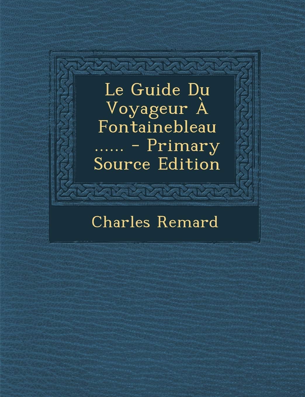 Le Guide Du Voyageur a Fontainebleau ...... - Primary Source Edition Politics & History