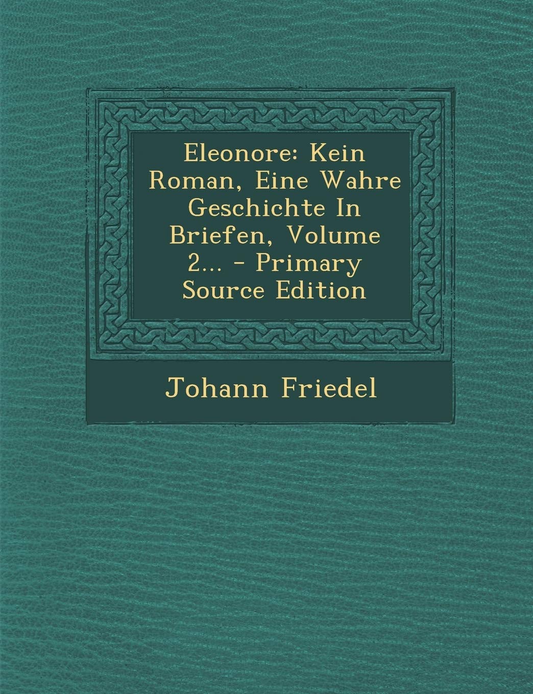 Eleonore: Kein Roman, Eine Wahre Geschichte in Briefen, Volume 2... - Primary Source Edition Politics & History
