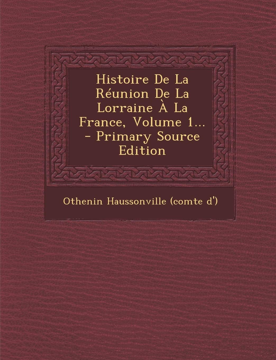 Histoire de La Reunion de La Lorraine a la France, Volume 1... Politics & History