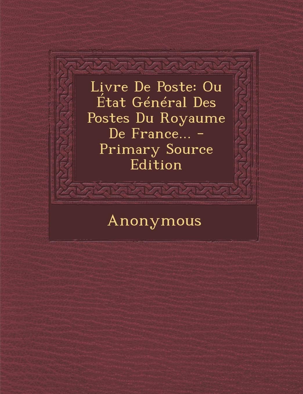 Livre de Poste: Ou Etat General Des Postes Du Royaume de France... - Primary Source Edition Politics & History