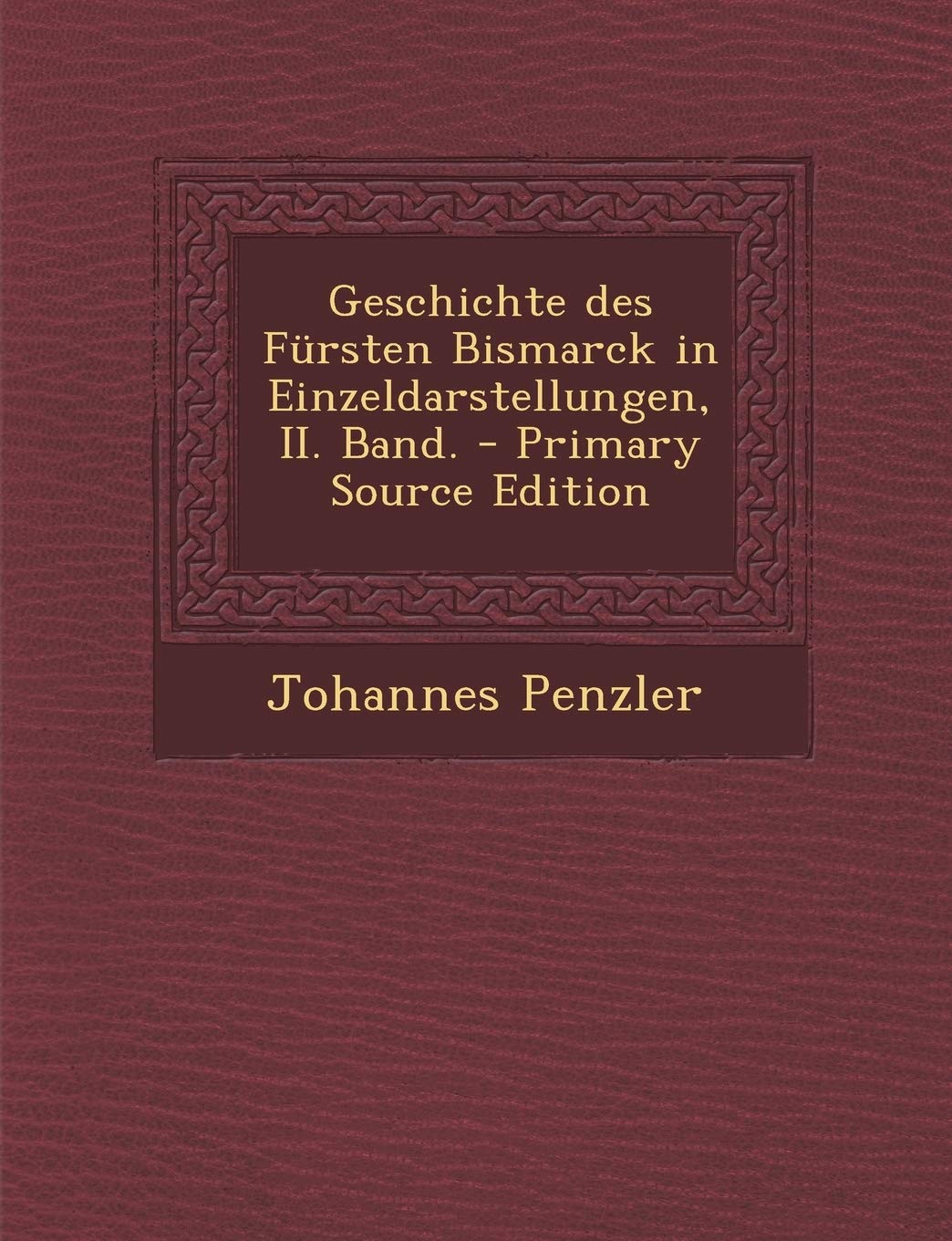 Geschichte Des Fursten Bismarck in Einzeldarstellungen, II. Band. - Primary Source Edition Politics & History