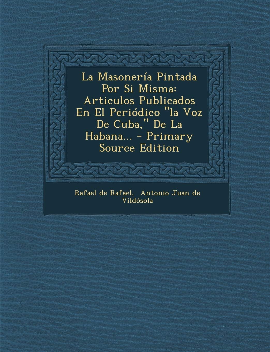 La Masonería Pintada Por Si Misma: Articulos Publicados En El Periódico la Voz De Cuba, De La Habana... Politics & History