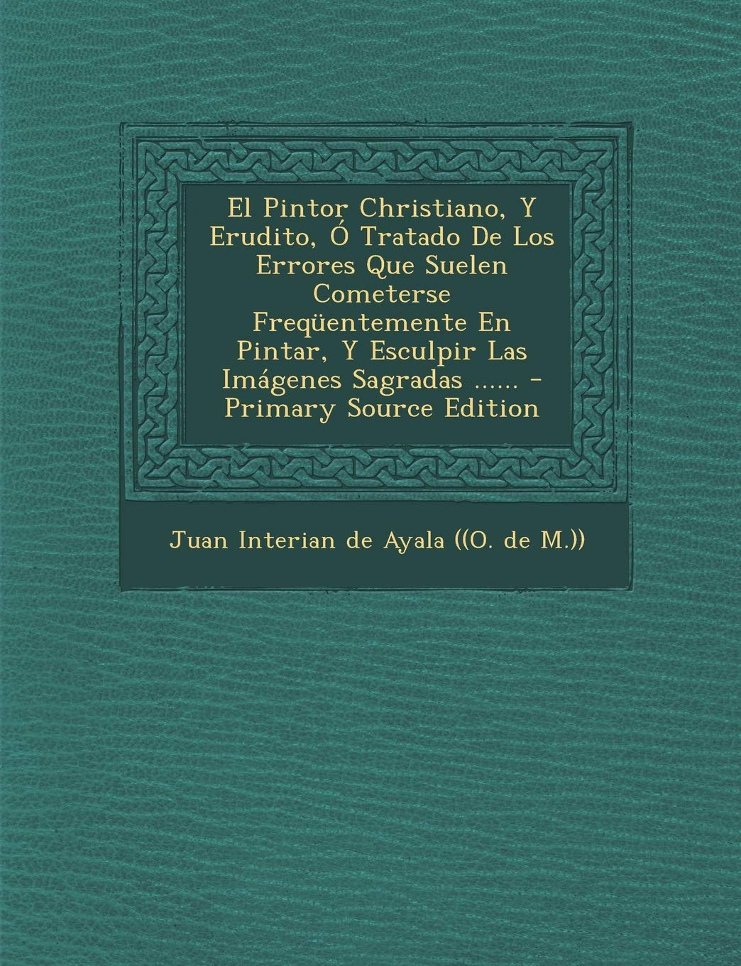El Pintor Christiano, Y Erudito, Ó Tratado De Los Errores Que Suelen Cometerse Freqüentemente En Pintar, Y Esculpir Las Imágenes Sagradas ...... Politics & History