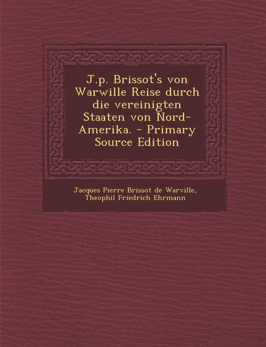 J.P. Brissot's Von Warwille Reise Durch Die Vereinigten Staaten Von Nord-Amerika. - Primary Source Edition Politics & History