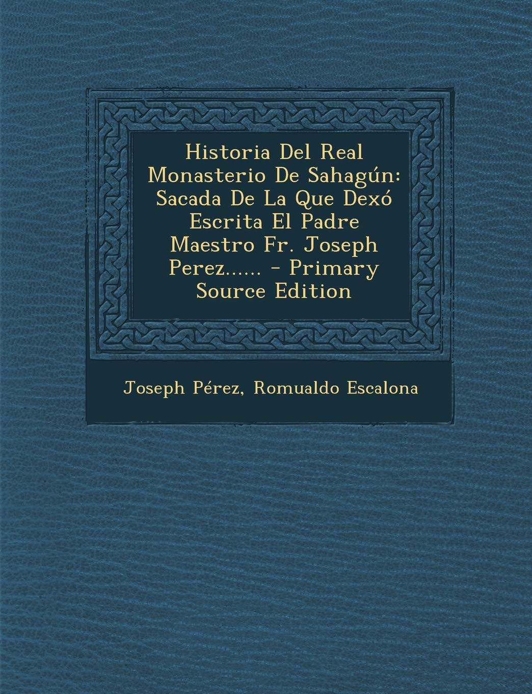 Historia Del Real Monasterio De Sahagún: Sacada De La Que Dexó Escrita El Padre Maestro Fr. Joseph Perez...... - Primary Source Edition Politics & History