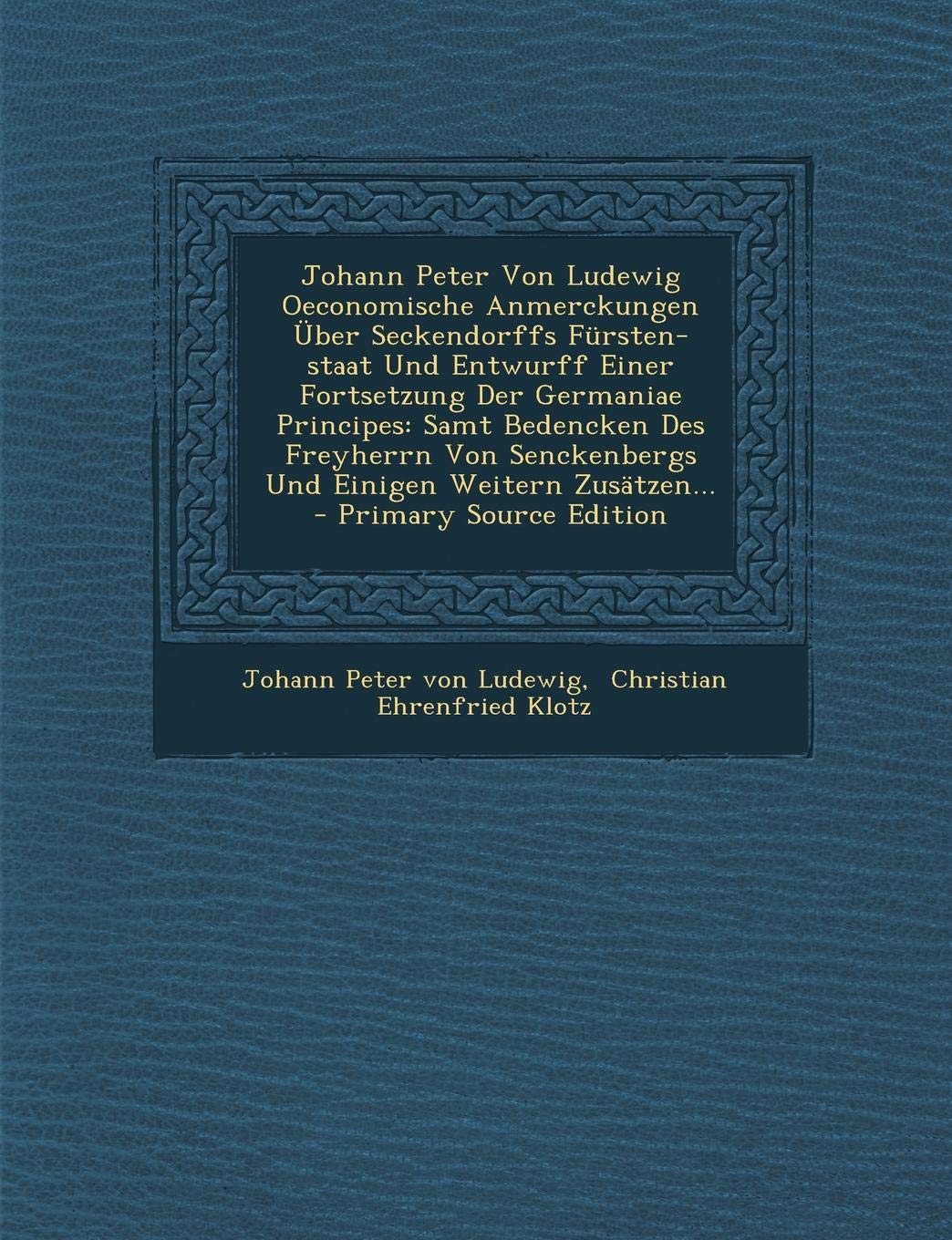 Johann Peter Von Ludewig Oeconomische Anmerckungen Uber Seckendorffs Fursten-Staat Und Entwurff Einer Fortsetzung Der Germaniae Principes: Samt Bedenc Politics & History