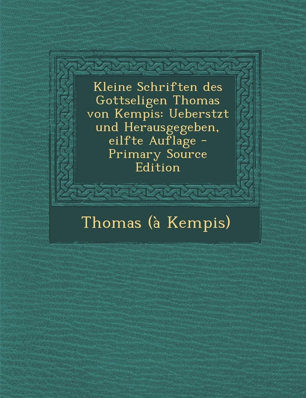 Kleine Schriften Des Gottseligen Thomas Von Kempis: Ueberstzt Und Herausgegeben, Eilfte Auflage Politics & History