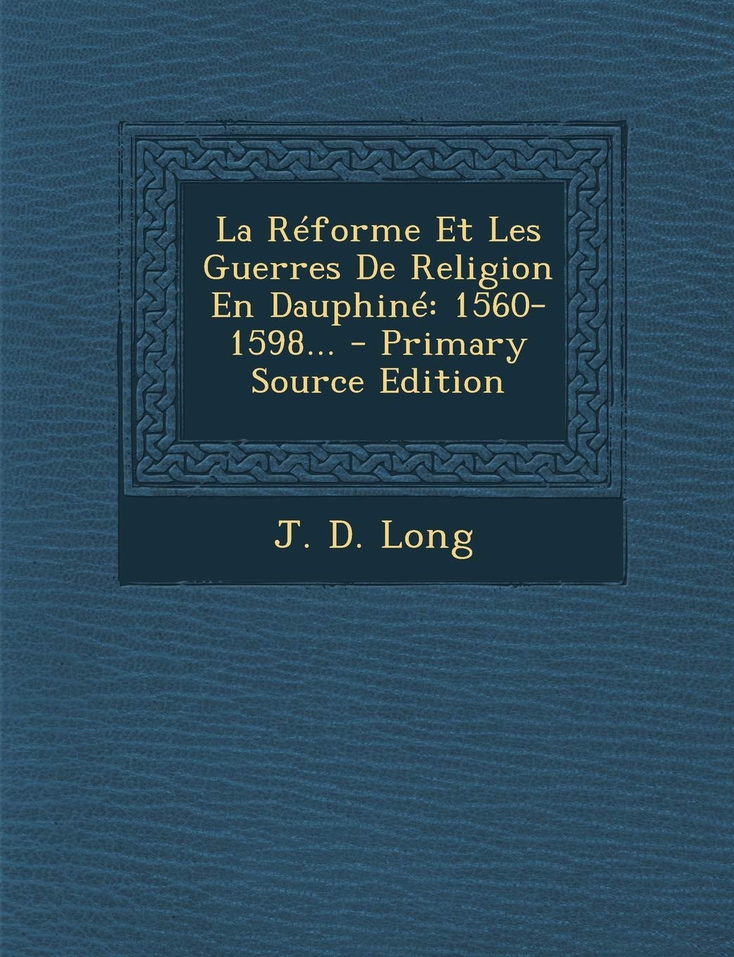 La Reforme Et Les Guerres de Religion En Dauphine: 1560-1598... Politics & History