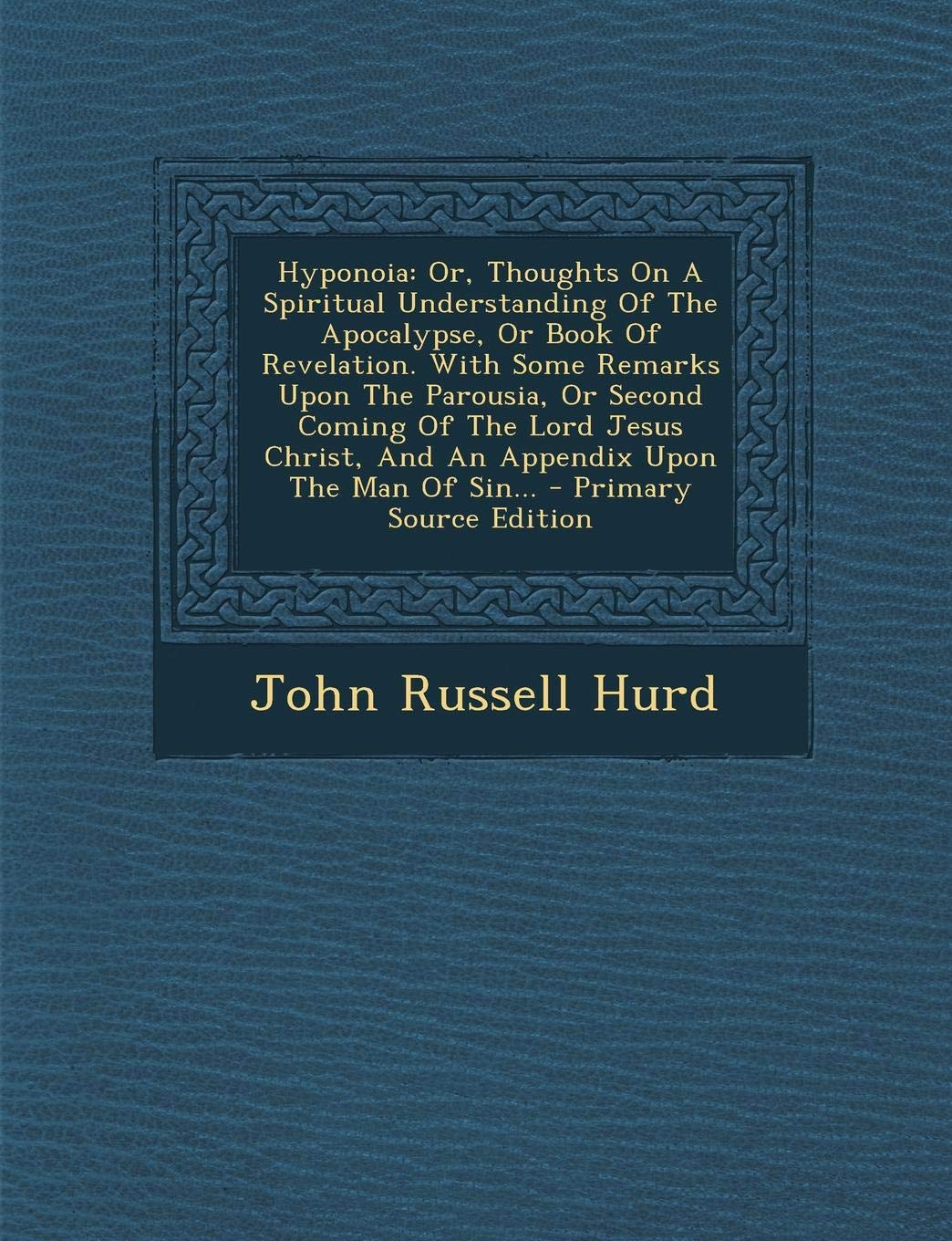 Hyponoia: Or, Thoughts on a Spiritual Understanding of the Apocalypse, or Book of Revelation. with Some Remarks Upon the Parousia, or Second Coming of ... the Man of Sin... - Primary Source Edition Politics & History