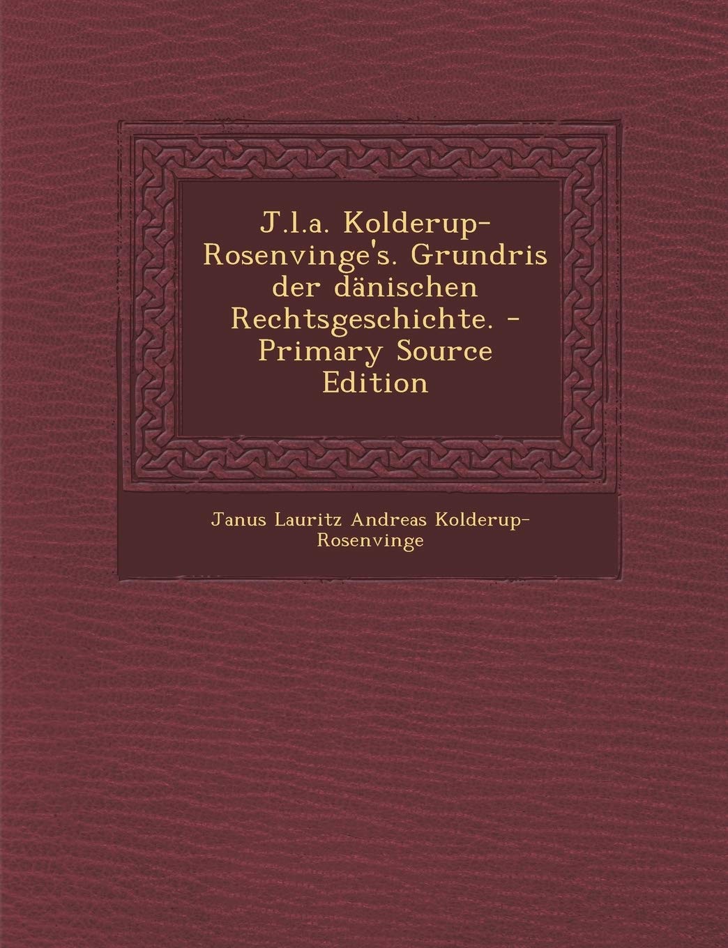 J.L.A. Kolderup-Rosenvinge's. Grundris Der Danischen Rechtsgeschichte. - Primary Source Edition Politics & History