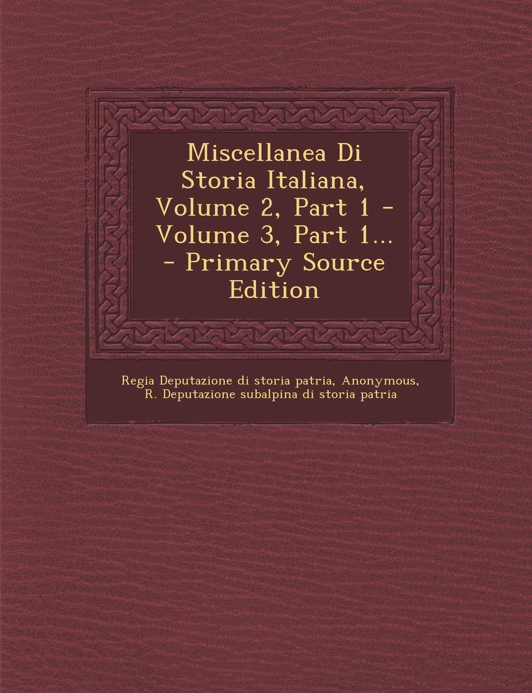 Miscellanea Di Storia Italiana, Volume 2, Part 1 - Volume 3, Part 1... Politics & History