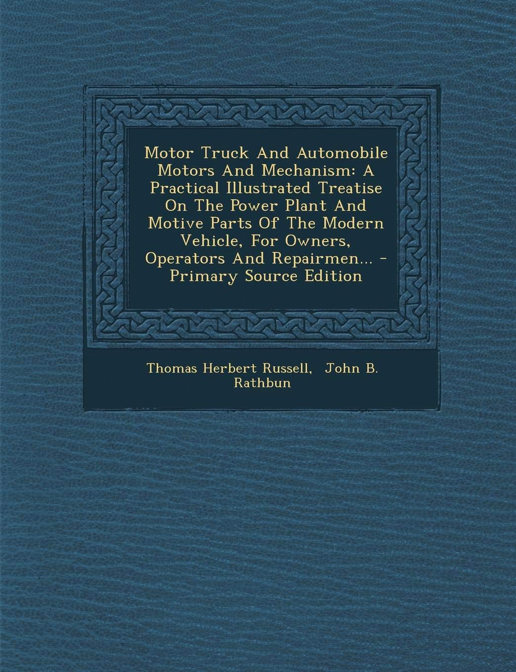 Motor Truck and Automobile Motors and Mechanism: A Practical Illustrated Treatise on the Power Plant and Motive Parts of the Modern Vehicle, for ... and Repairmen... - Primary Source Edition Politics & History