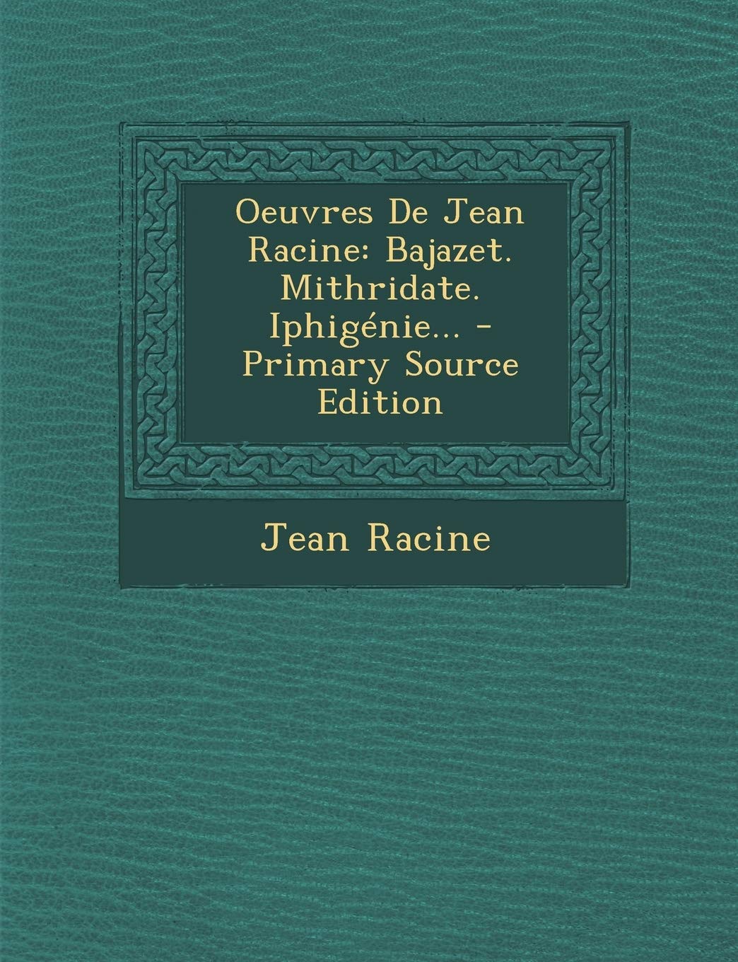 Oeuvres de Jean Racine: Bajazet. Mithridate. Iphigenie... - Primary Source Edition Politics & History