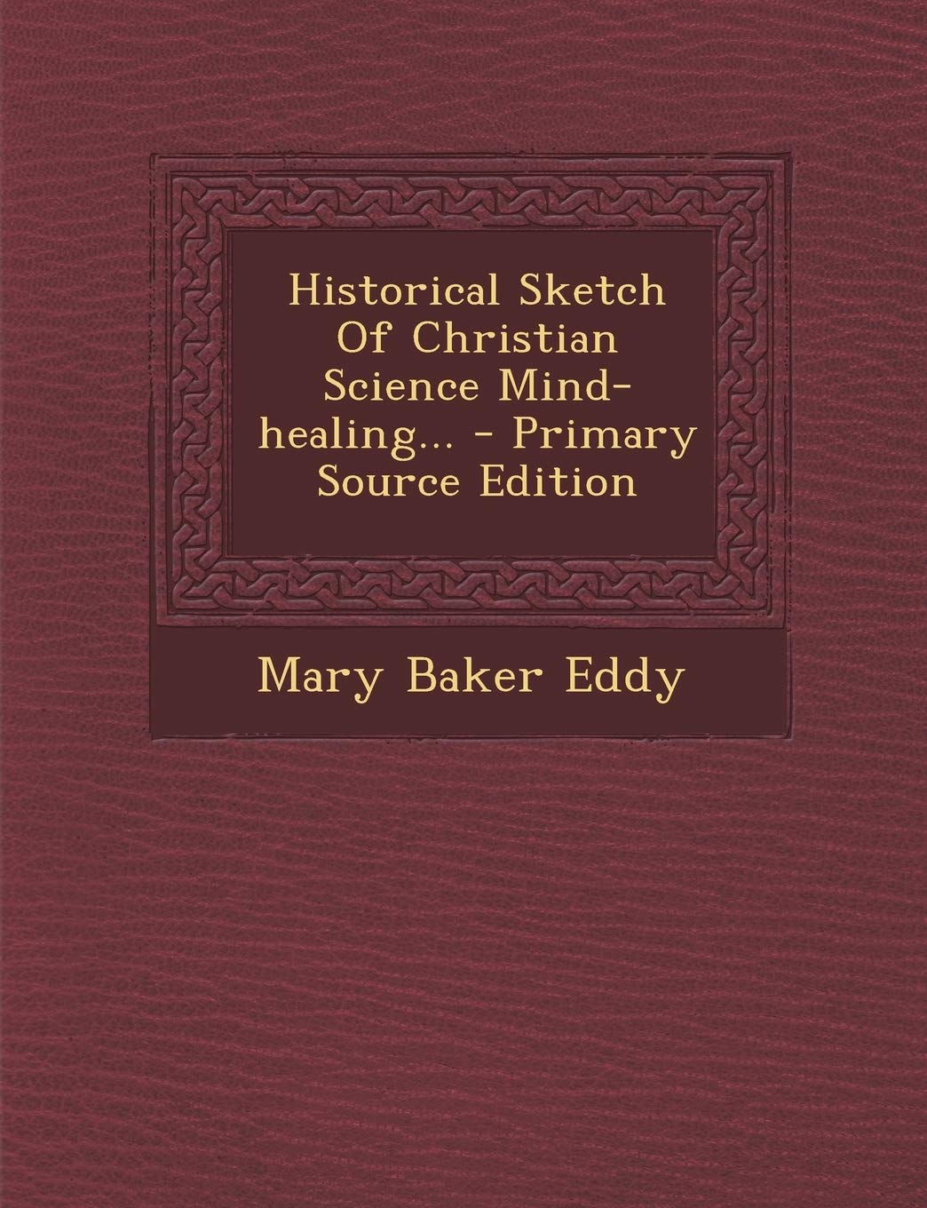 Historical Sketch of Christian Science Mind-Healing... Religion & Esotericism