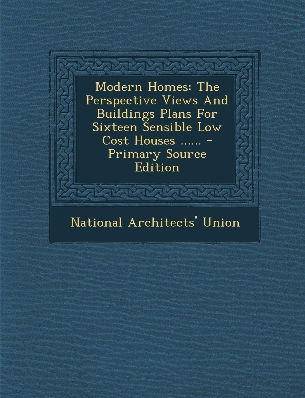 Modern Homes: The Perspective Views and Buildings Plans for Sixteen Sensible Low Cost Houses ...... Politics & History