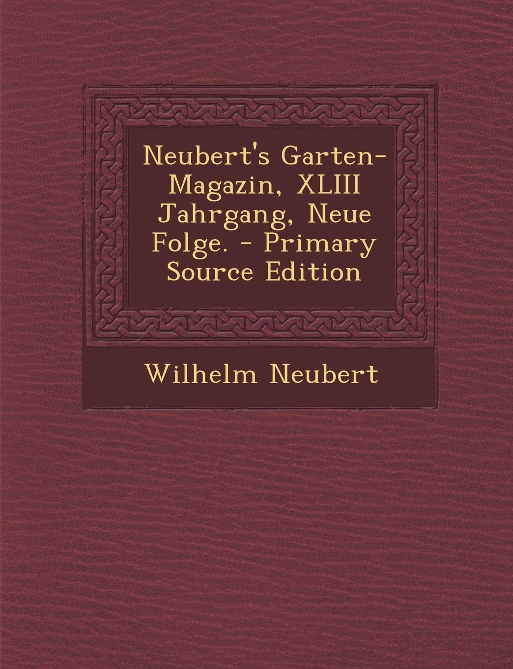 Neubert's Garten-Magazin, XLIII Jahrgang, Neue Folge. - Primary Source Edition Politics & History