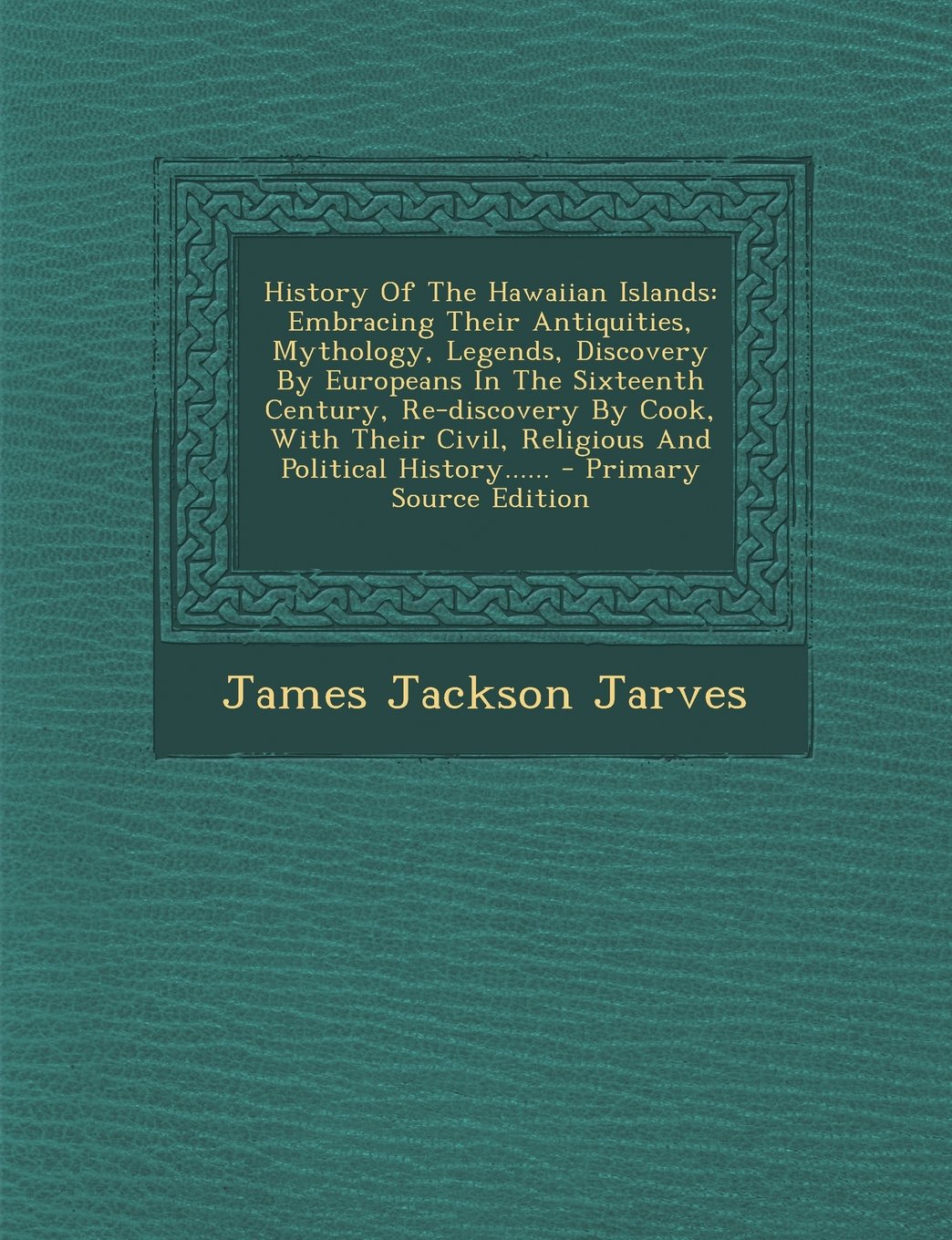 History of the Hawaiian Islands: Embracing Their Antiquities, Mythology, Legends, Discovery by Europeans in the Sixteenth Century, Re-Discovery by ... Civil, Religious and Political History...... Politics & Society Books