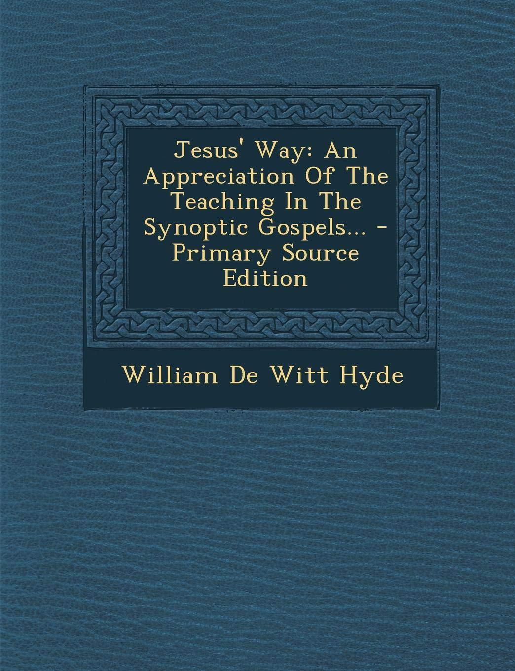 Jesus' Way: An Appreciation of the Teaching in the Synoptic Gospels... - Primary Source Edition Politics & History