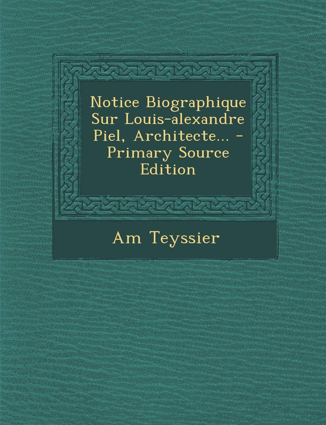 Notice Biographique Sur Louis-Alexandre Piel, Architecte... Politics & History