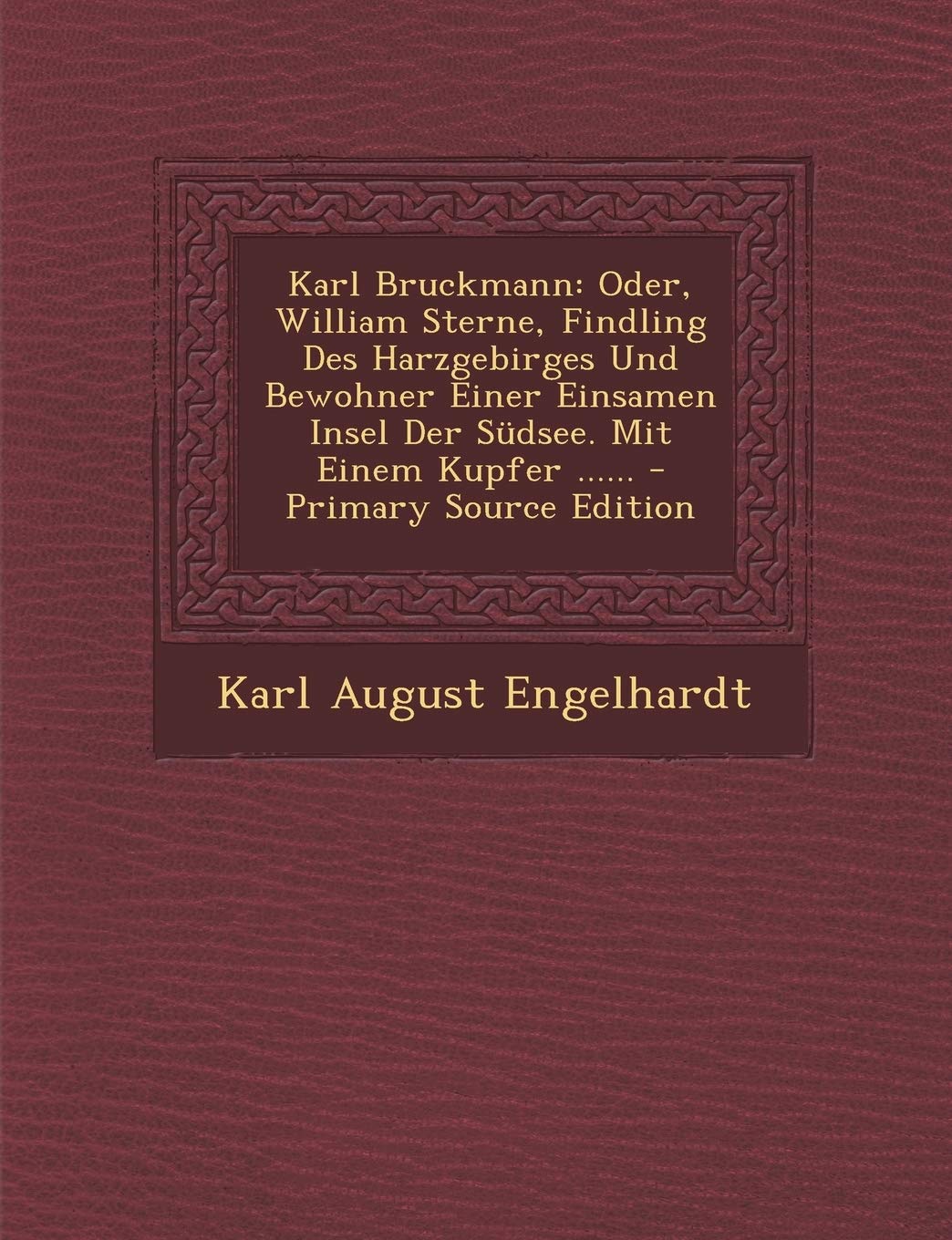 Karl Bruckmann: Oder, William Sterne, Findling Des Harzgebirges Und Bewohner Einer Einsamen Insel Der Sudsee. Mit Einem Kupfer ...... - Primary Source Edition Politics & History
