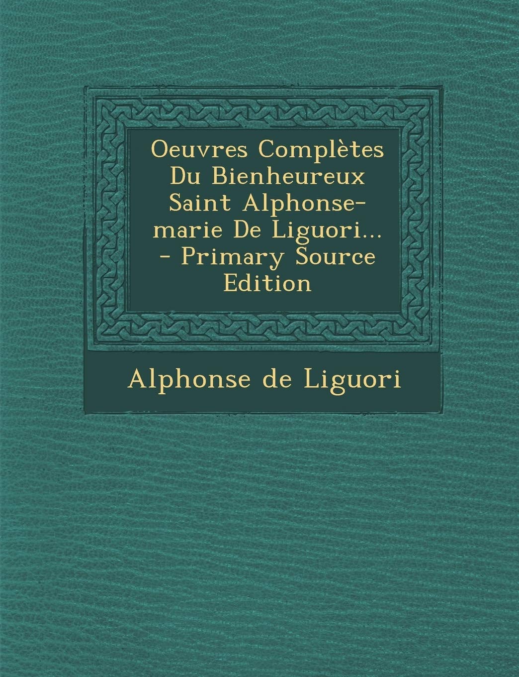 Oeuvres Complètes Du Bienheureux Saint Alphonse-marie De Liguori... - Primary Source Edition book