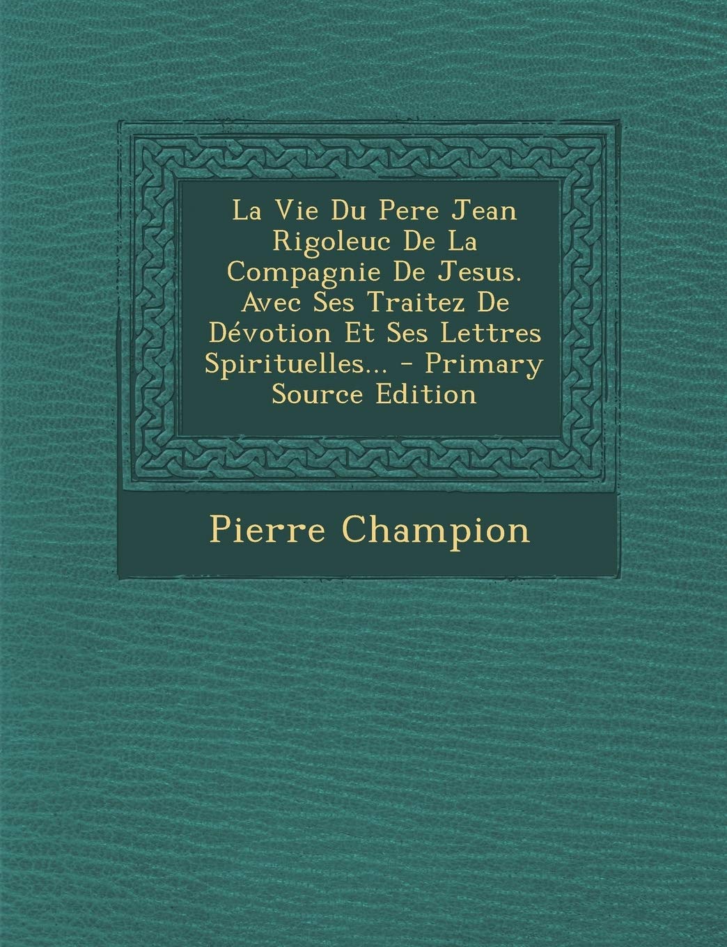 La Vie Du Pere Jean Rigoleuc De La Compagnie De Jesus. Avec Ses Traitez De Dévotion Et Ses Lettres Spirituelles... book