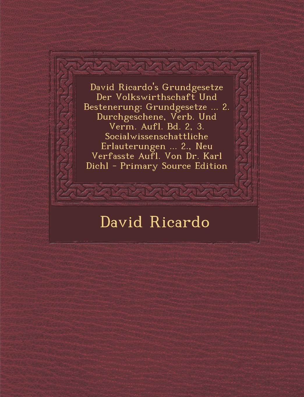 David Ricardo's Grundgesetze Der Volkswirthschaft Und Bestenerung: Grundgesetze ... 2. Durchgeschene, Verb. Und Verm. Aufl. Bd. 2, 3. ... 2., Neu Verfasste Aufl. Von Dr. Karl Dichl Business, Finance & Career