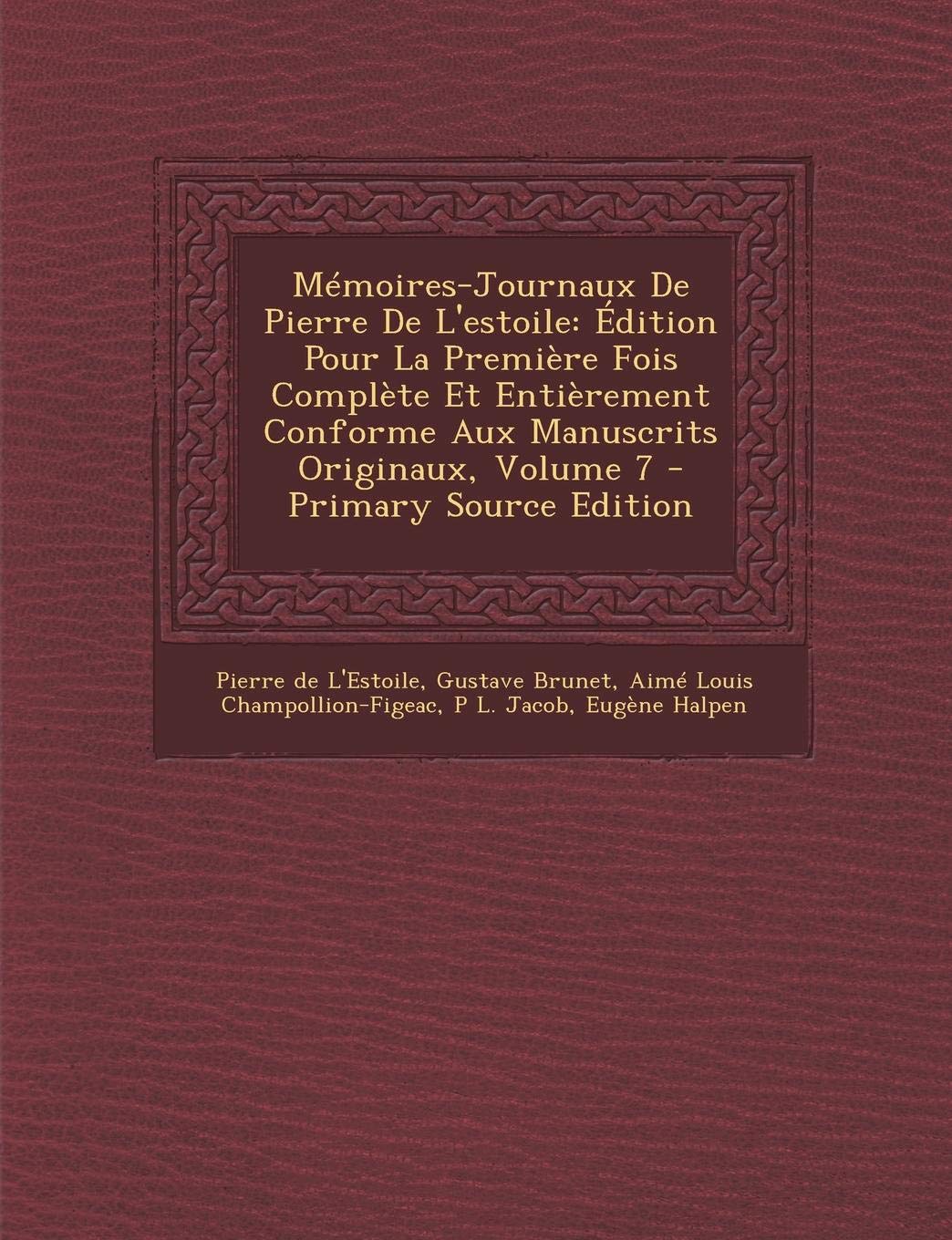 Memoires-Journaux de Pierre de L'Estoile: Edition Pour La Premiere Fois Complete Et Entierement Conforme Aux Manuscrits Originaux, Volume 7 - Primary Source Edition book