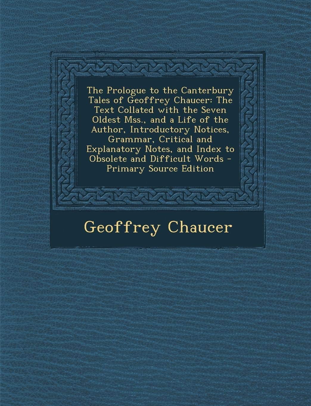 The Prologue to the Canterbury Tales of Geoffrey Chaucer: The Text Collated with the Seven Oldest Mss., and a Life of the Author, Introductory ... and Index to Obsolete and Difficult Words book
