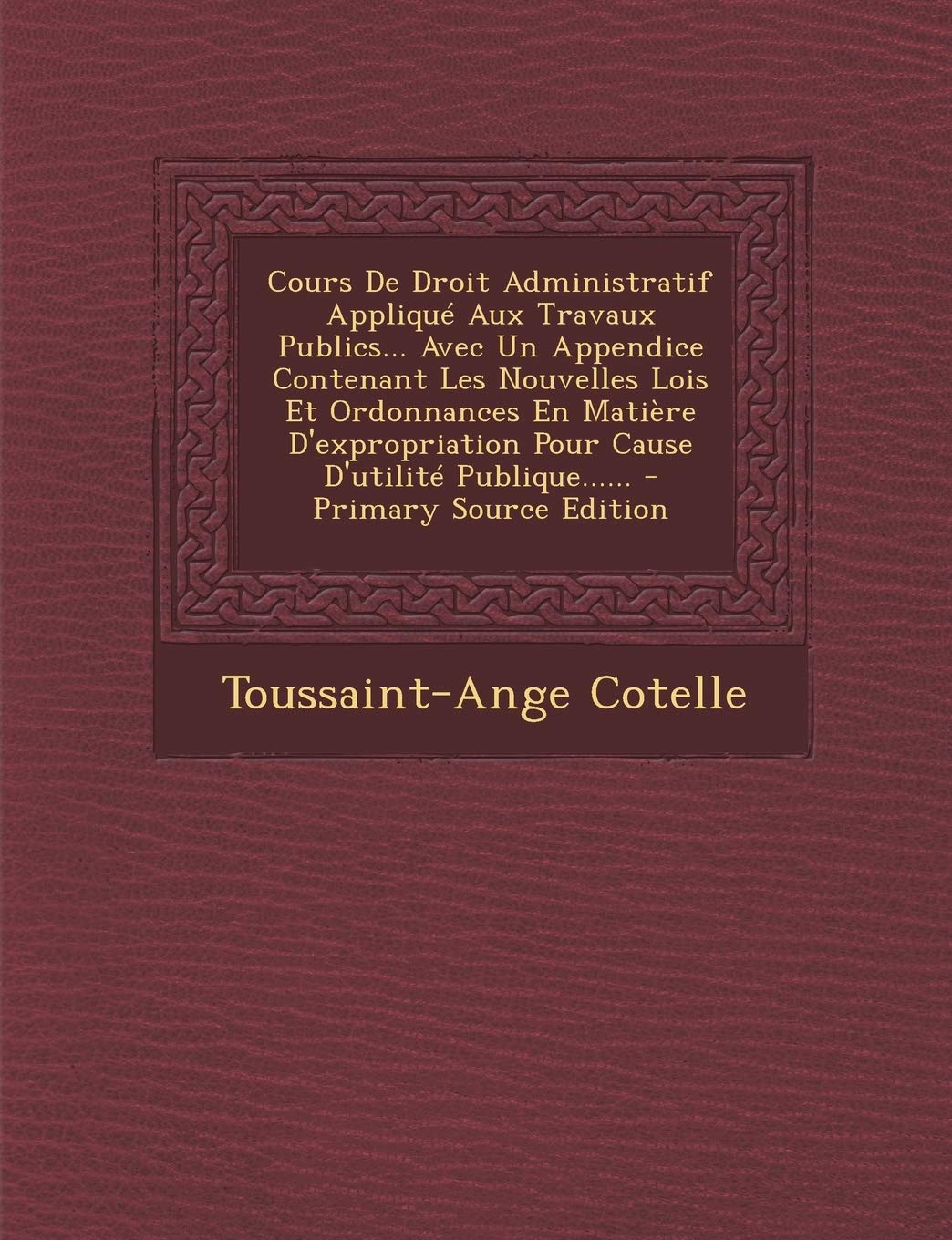 Cours De Droit Administratif Appliqué Aux Travaux Publics... Avec Un Appendice Contenant Les Nouvelles Lois Et Ordonnances En Matière D'expropriation Pour Cause D'utilité Publique...... book